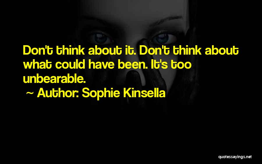 Sophie Kinsella Quotes: Don't Think About It. Don't Think About What Could Have Been. It's Too Unbearable.