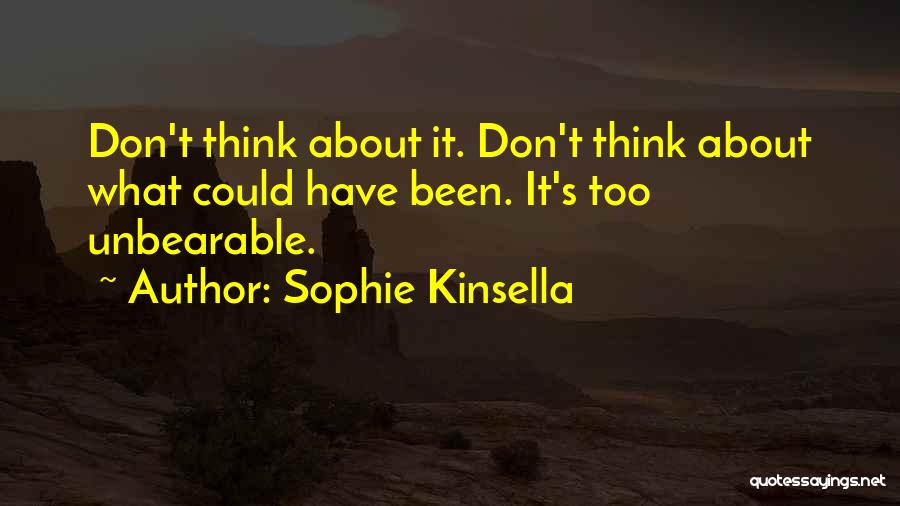 Sophie Kinsella Quotes: Don't Think About It. Don't Think About What Could Have Been. It's Too Unbearable.