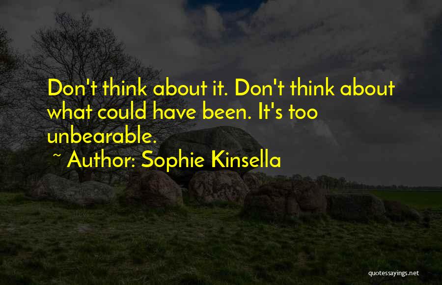 Sophie Kinsella Quotes: Don't Think About It. Don't Think About What Could Have Been. It's Too Unbearable.