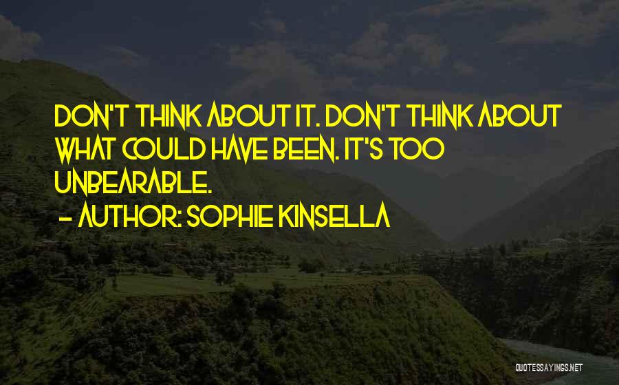 Sophie Kinsella Quotes: Don't Think About It. Don't Think About What Could Have Been. It's Too Unbearable.