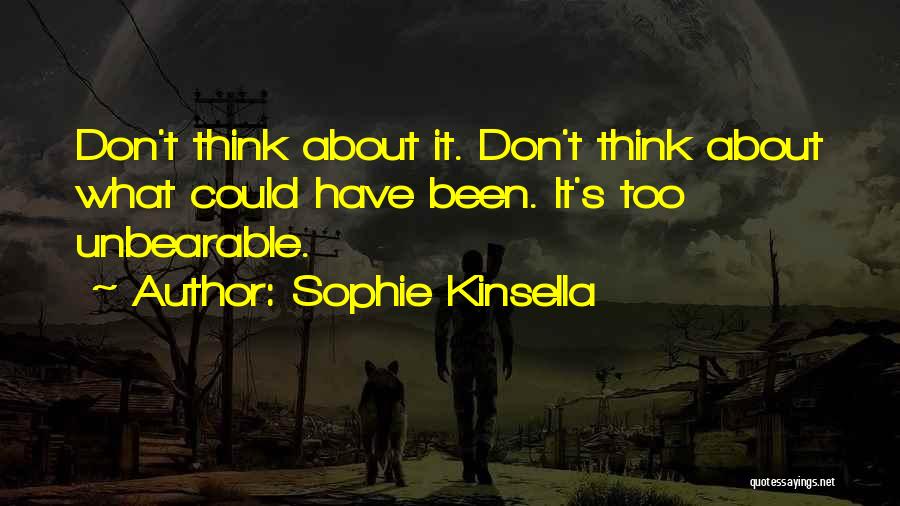 Sophie Kinsella Quotes: Don't Think About It. Don't Think About What Could Have Been. It's Too Unbearable.