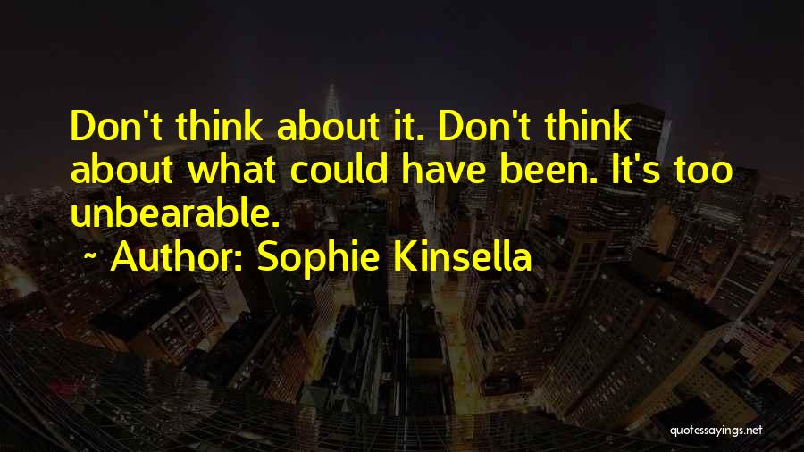 Sophie Kinsella Quotes: Don't Think About It. Don't Think About What Could Have Been. It's Too Unbearable.