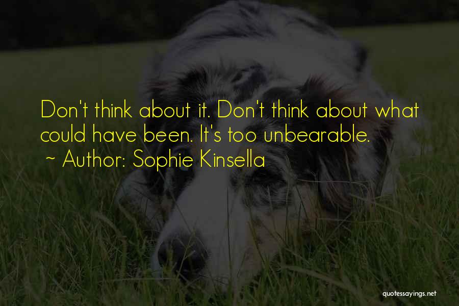 Sophie Kinsella Quotes: Don't Think About It. Don't Think About What Could Have Been. It's Too Unbearable.