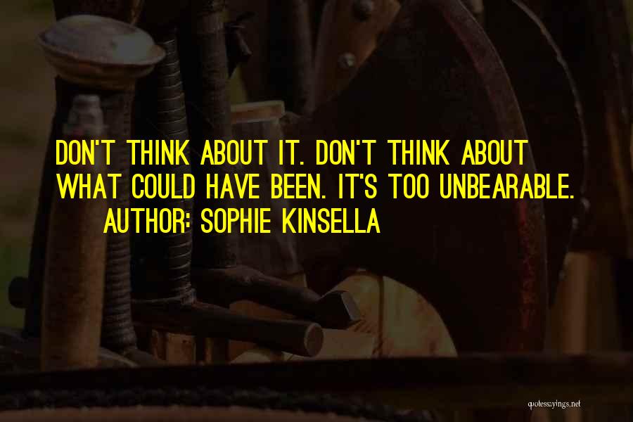 Sophie Kinsella Quotes: Don't Think About It. Don't Think About What Could Have Been. It's Too Unbearable.