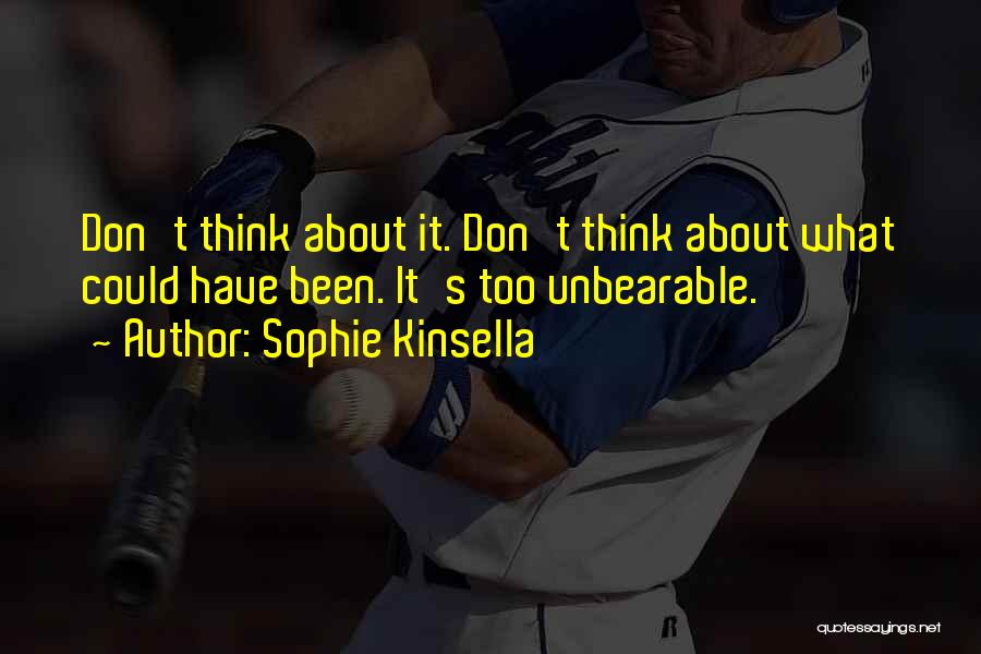 Sophie Kinsella Quotes: Don't Think About It. Don't Think About What Could Have Been. It's Too Unbearable.