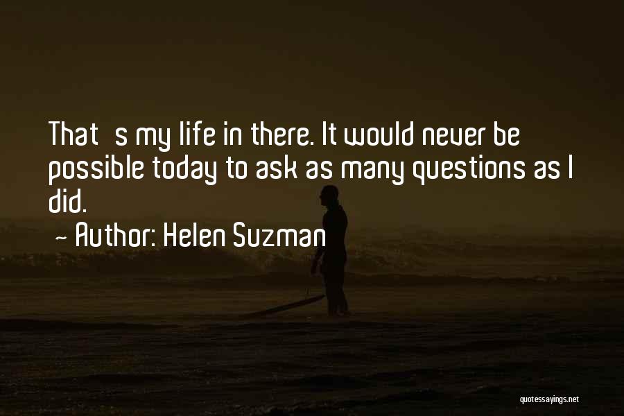 Helen Suzman Quotes: That's My Life In There. It Would Never Be Possible Today To Ask As Many Questions As I Did.