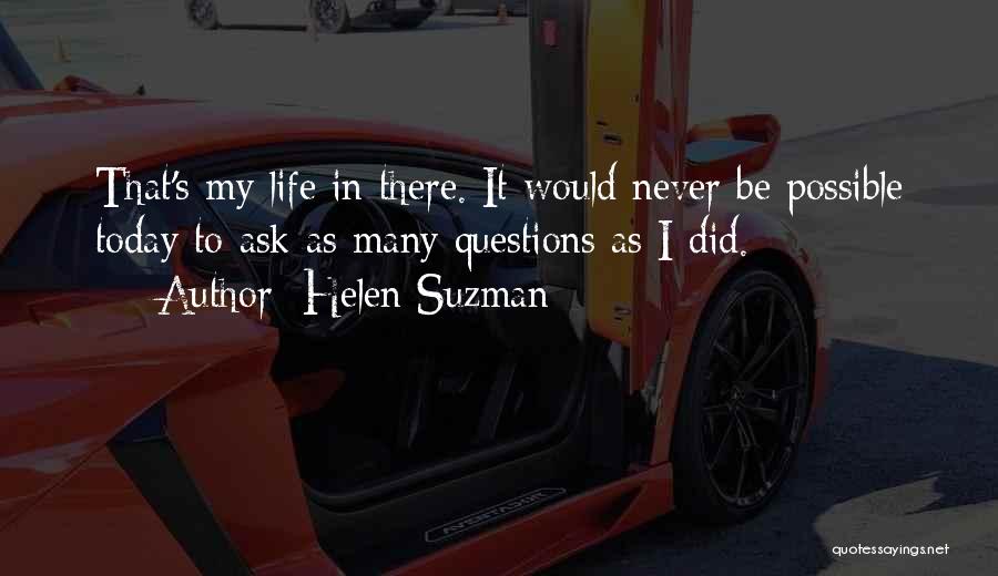 Helen Suzman Quotes: That's My Life In There. It Would Never Be Possible Today To Ask As Many Questions As I Did.