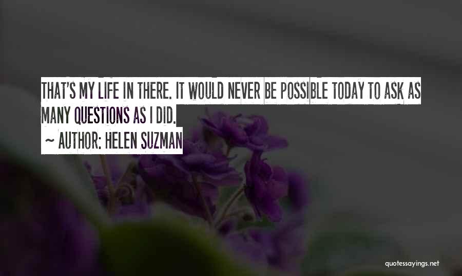 Helen Suzman Quotes: That's My Life In There. It Would Never Be Possible Today To Ask As Many Questions As I Did.