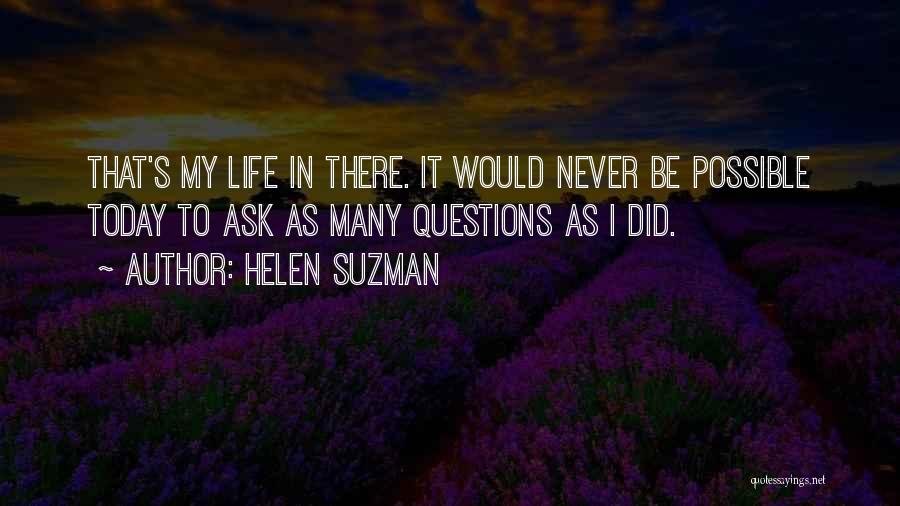 Helen Suzman Quotes: That's My Life In There. It Would Never Be Possible Today To Ask As Many Questions As I Did.