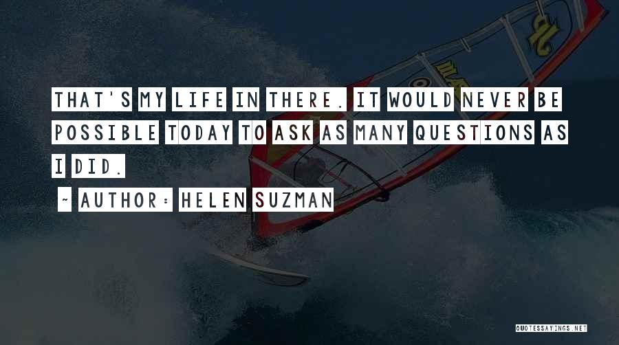 Helen Suzman Quotes: That's My Life In There. It Would Never Be Possible Today To Ask As Many Questions As I Did.
