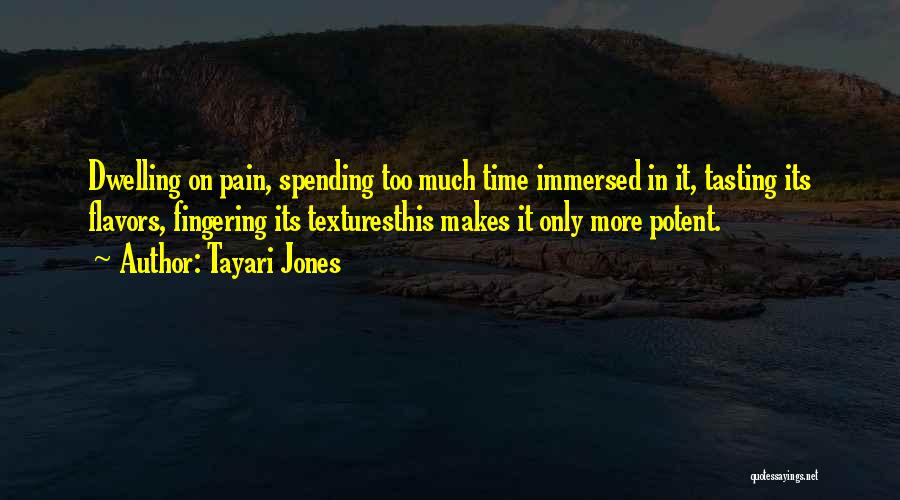 Tayari Jones Quotes: Dwelling On Pain, Spending Too Much Time Immersed In It, Tasting Its Flavors, Fingering Its Texturesthis Makes It Only More