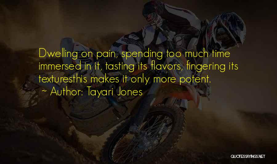 Tayari Jones Quotes: Dwelling On Pain, Spending Too Much Time Immersed In It, Tasting Its Flavors, Fingering Its Texturesthis Makes It Only More