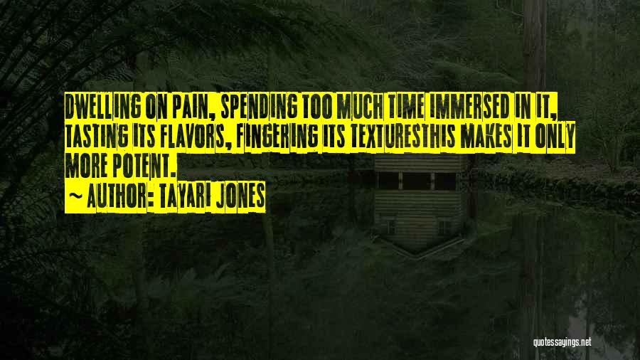 Tayari Jones Quotes: Dwelling On Pain, Spending Too Much Time Immersed In It, Tasting Its Flavors, Fingering Its Texturesthis Makes It Only More