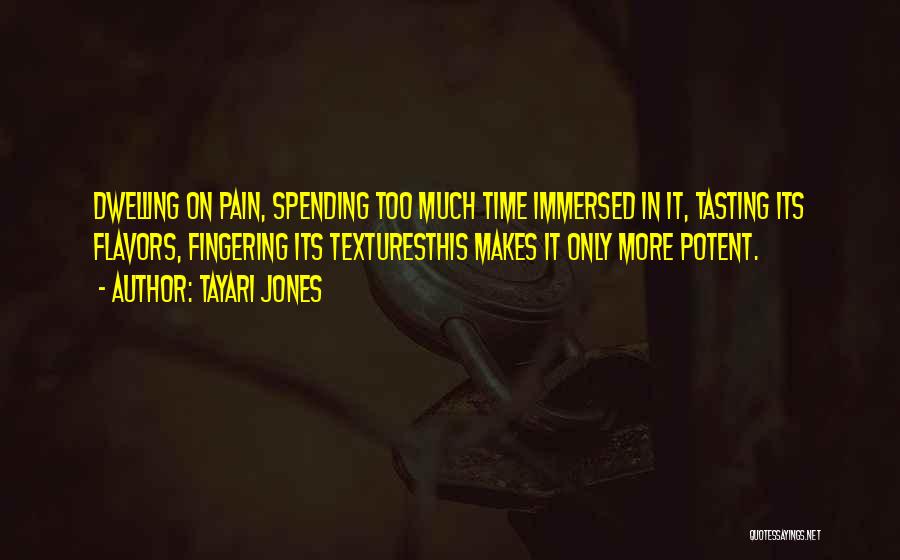 Tayari Jones Quotes: Dwelling On Pain, Spending Too Much Time Immersed In It, Tasting Its Flavors, Fingering Its Texturesthis Makes It Only More