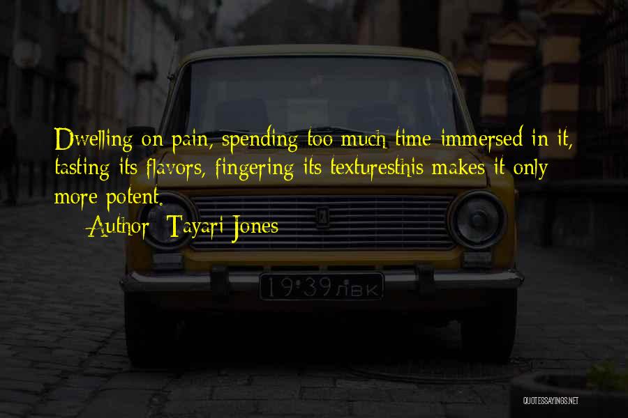 Tayari Jones Quotes: Dwelling On Pain, Spending Too Much Time Immersed In It, Tasting Its Flavors, Fingering Its Texturesthis Makes It Only More