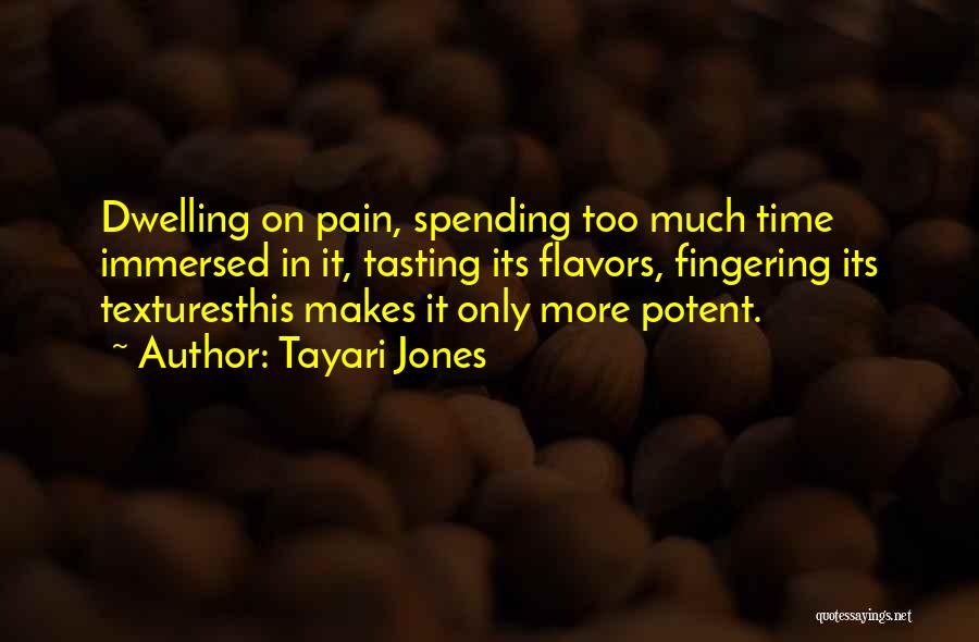 Tayari Jones Quotes: Dwelling On Pain, Spending Too Much Time Immersed In It, Tasting Its Flavors, Fingering Its Texturesthis Makes It Only More