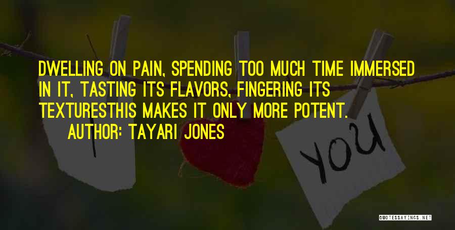 Tayari Jones Quotes: Dwelling On Pain, Spending Too Much Time Immersed In It, Tasting Its Flavors, Fingering Its Texturesthis Makes It Only More