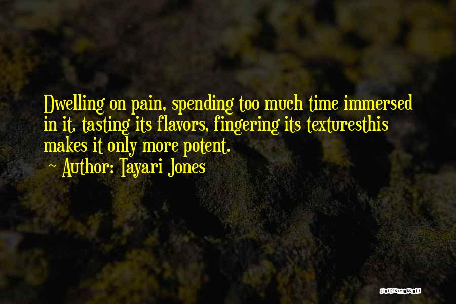 Tayari Jones Quotes: Dwelling On Pain, Spending Too Much Time Immersed In It, Tasting Its Flavors, Fingering Its Texturesthis Makes It Only More