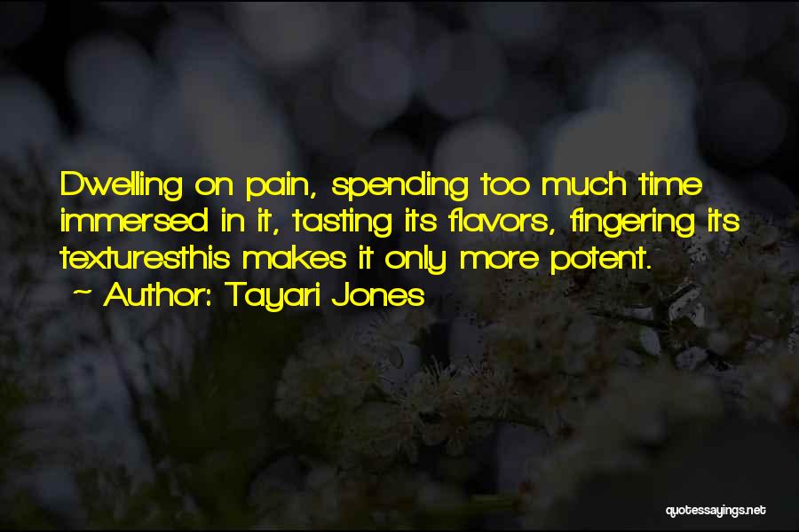 Tayari Jones Quotes: Dwelling On Pain, Spending Too Much Time Immersed In It, Tasting Its Flavors, Fingering Its Texturesthis Makes It Only More