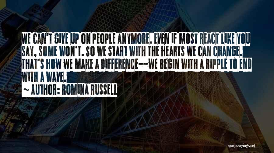 Romina Russell Quotes: We Can't Give Up On People Anymore. Even If Most React Like You Say, Some Won't. So We Start With