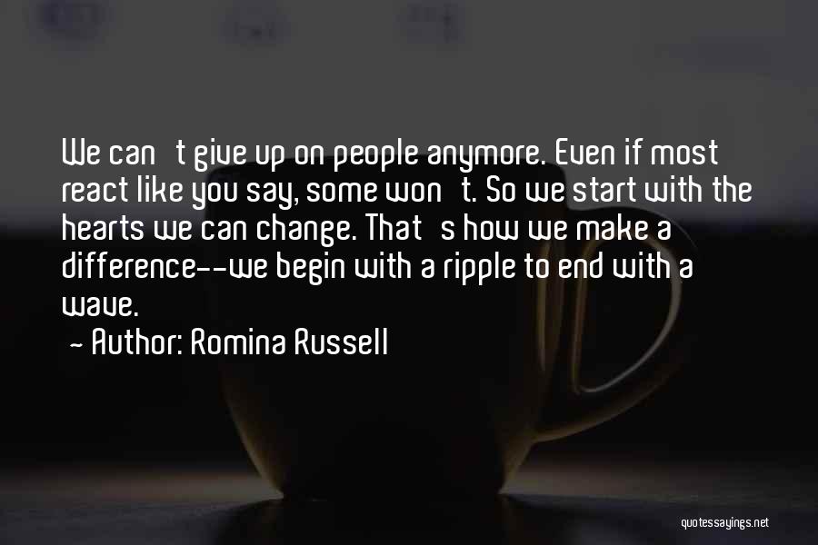 Romina Russell Quotes: We Can't Give Up On People Anymore. Even If Most React Like You Say, Some Won't. So We Start With