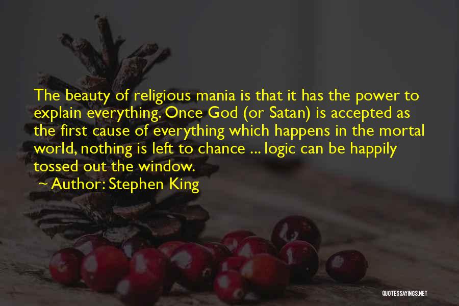 Stephen King Quotes: The Beauty Of Religious Mania Is That It Has The Power To Explain Everything. Once God (or Satan) Is Accepted
