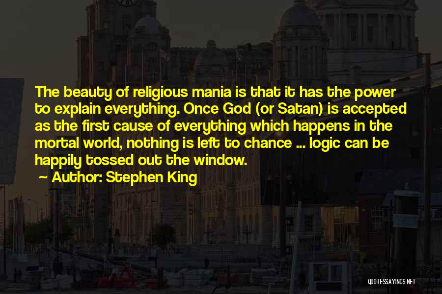 Stephen King Quotes: The Beauty Of Religious Mania Is That It Has The Power To Explain Everything. Once God (or Satan) Is Accepted