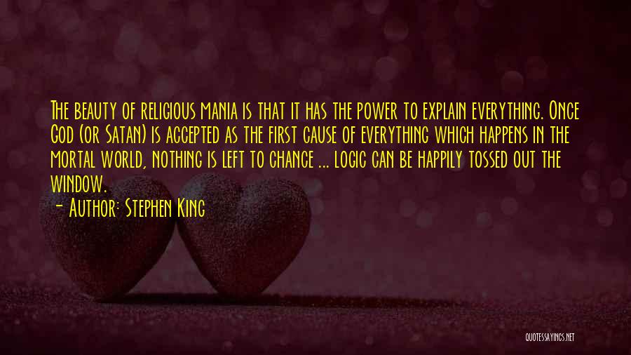 Stephen King Quotes: The Beauty Of Religious Mania Is That It Has The Power To Explain Everything. Once God (or Satan) Is Accepted