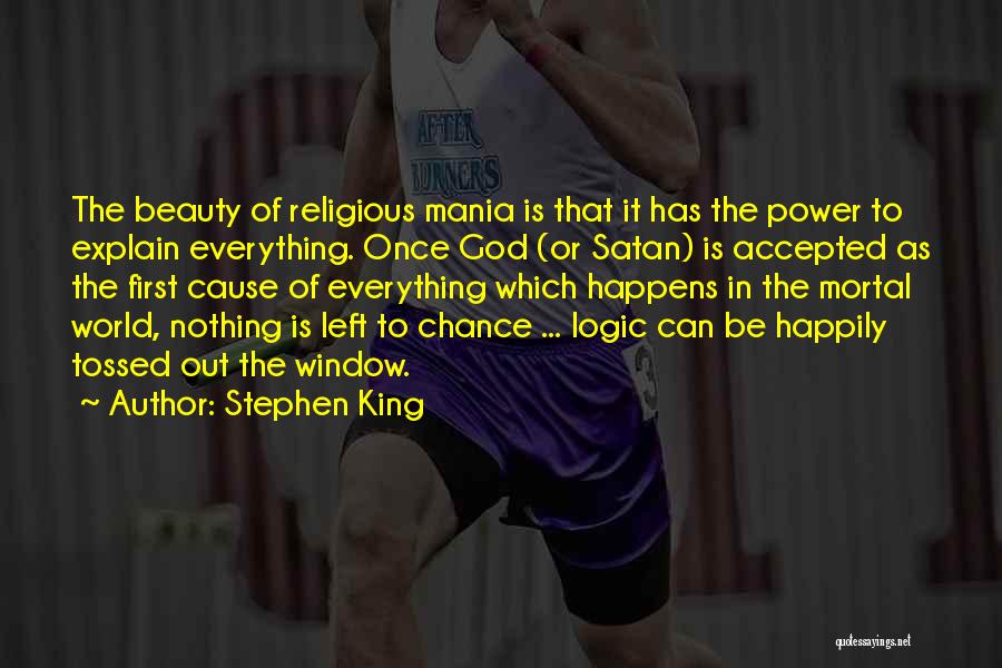 Stephen King Quotes: The Beauty Of Religious Mania Is That It Has The Power To Explain Everything. Once God (or Satan) Is Accepted