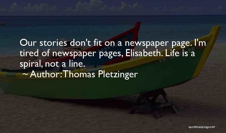 Thomas Pletzinger Quotes: Our Stories Don't Fit On A Newspaper Page. I'm Tired Of Newspaper Pages, Elisabeth. Life Is A Spiral, Not A
