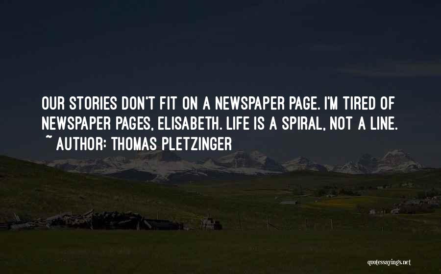 Thomas Pletzinger Quotes: Our Stories Don't Fit On A Newspaper Page. I'm Tired Of Newspaper Pages, Elisabeth. Life Is A Spiral, Not A