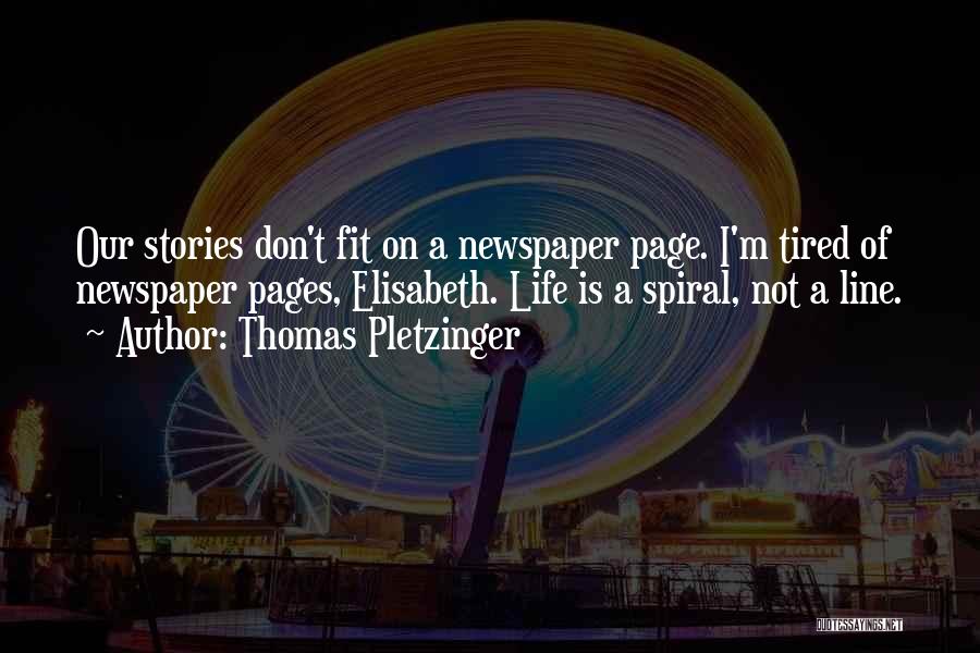 Thomas Pletzinger Quotes: Our Stories Don't Fit On A Newspaper Page. I'm Tired Of Newspaper Pages, Elisabeth. Life Is A Spiral, Not A