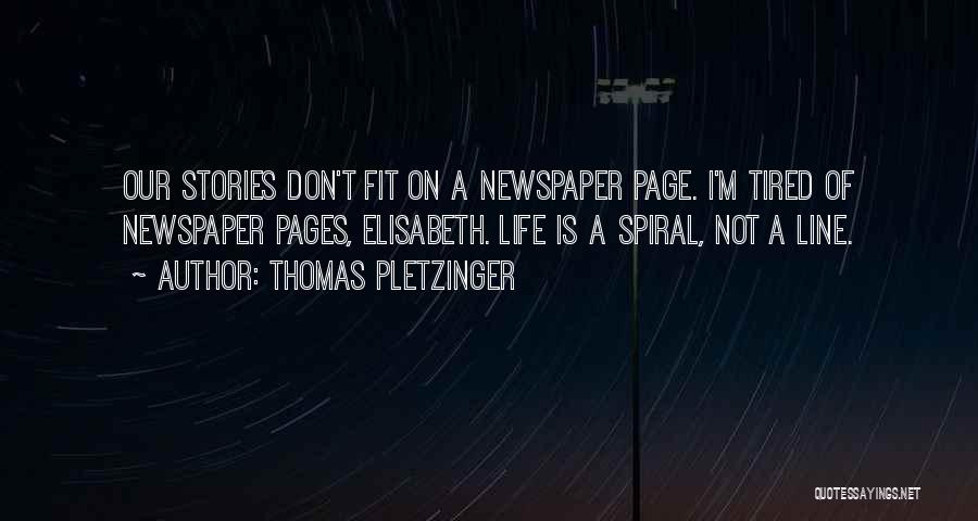 Thomas Pletzinger Quotes: Our Stories Don't Fit On A Newspaper Page. I'm Tired Of Newspaper Pages, Elisabeth. Life Is A Spiral, Not A