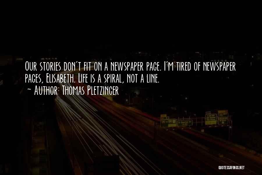 Thomas Pletzinger Quotes: Our Stories Don't Fit On A Newspaper Page. I'm Tired Of Newspaper Pages, Elisabeth. Life Is A Spiral, Not A