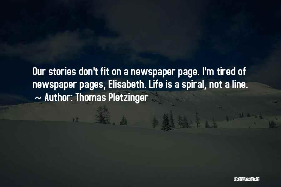 Thomas Pletzinger Quotes: Our Stories Don't Fit On A Newspaper Page. I'm Tired Of Newspaper Pages, Elisabeth. Life Is A Spiral, Not A