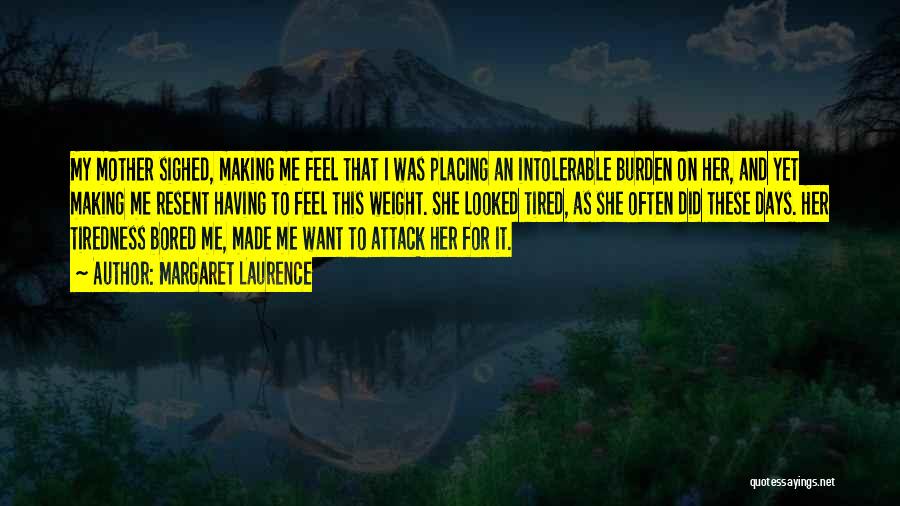 Margaret Laurence Quotes: My Mother Sighed, Making Me Feel That I Was Placing An Intolerable Burden On Her, And Yet Making Me Resent