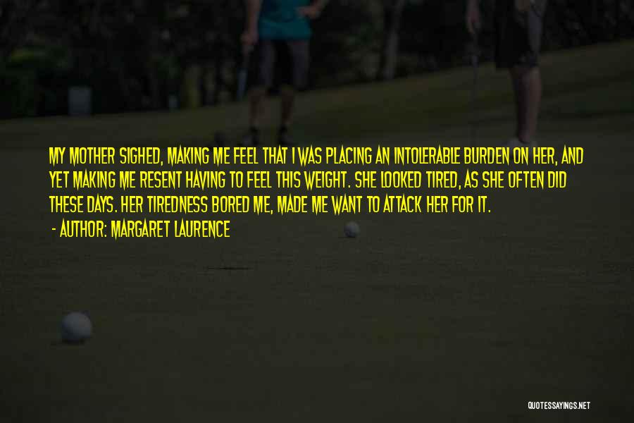 Margaret Laurence Quotes: My Mother Sighed, Making Me Feel That I Was Placing An Intolerable Burden On Her, And Yet Making Me Resent