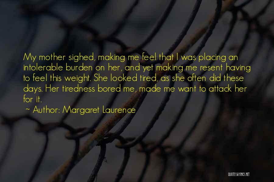 Margaret Laurence Quotes: My Mother Sighed, Making Me Feel That I Was Placing An Intolerable Burden On Her, And Yet Making Me Resent