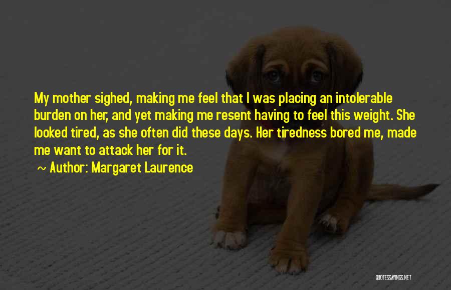 Margaret Laurence Quotes: My Mother Sighed, Making Me Feel That I Was Placing An Intolerable Burden On Her, And Yet Making Me Resent