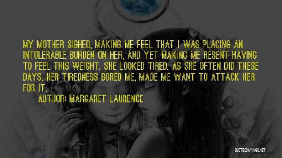 Margaret Laurence Quotes: My Mother Sighed, Making Me Feel That I Was Placing An Intolerable Burden On Her, And Yet Making Me Resent