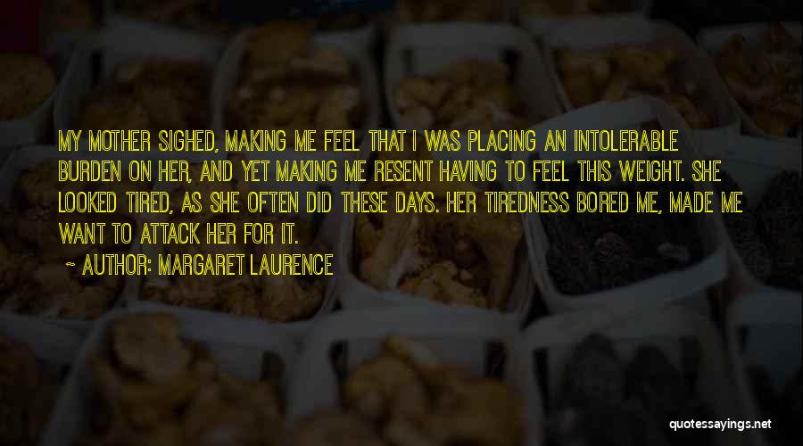 Margaret Laurence Quotes: My Mother Sighed, Making Me Feel That I Was Placing An Intolerable Burden On Her, And Yet Making Me Resent