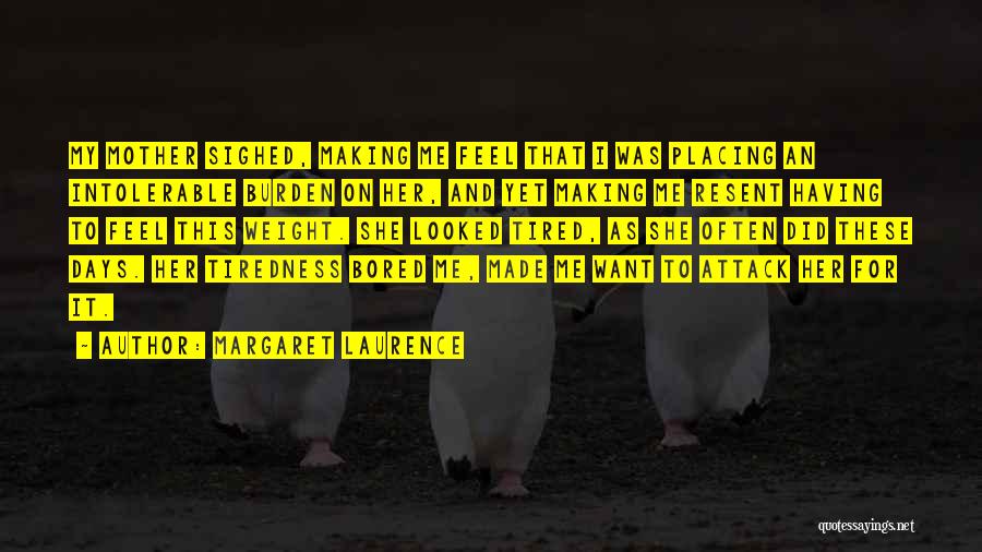 Margaret Laurence Quotes: My Mother Sighed, Making Me Feel That I Was Placing An Intolerable Burden On Her, And Yet Making Me Resent