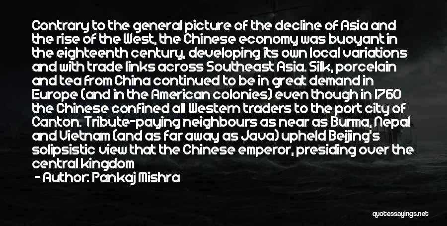 Pankaj Mishra Quotes: Contrary To The General Picture Of The Decline Of Asia And The Rise Of The West, The Chinese Economy Was