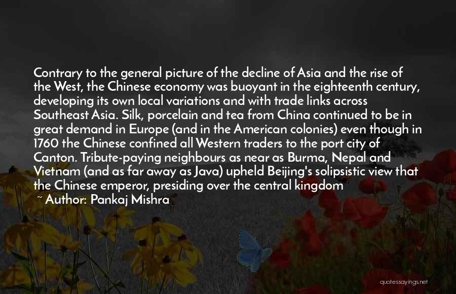 Pankaj Mishra Quotes: Contrary To The General Picture Of The Decline Of Asia And The Rise Of The West, The Chinese Economy Was