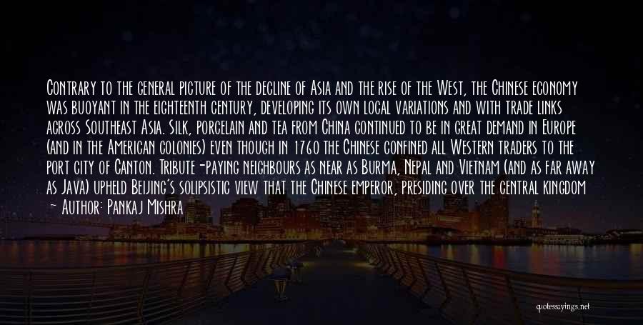 Pankaj Mishra Quotes: Contrary To The General Picture Of The Decline Of Asia And The Rise Of The West, The Chinese Economy Was