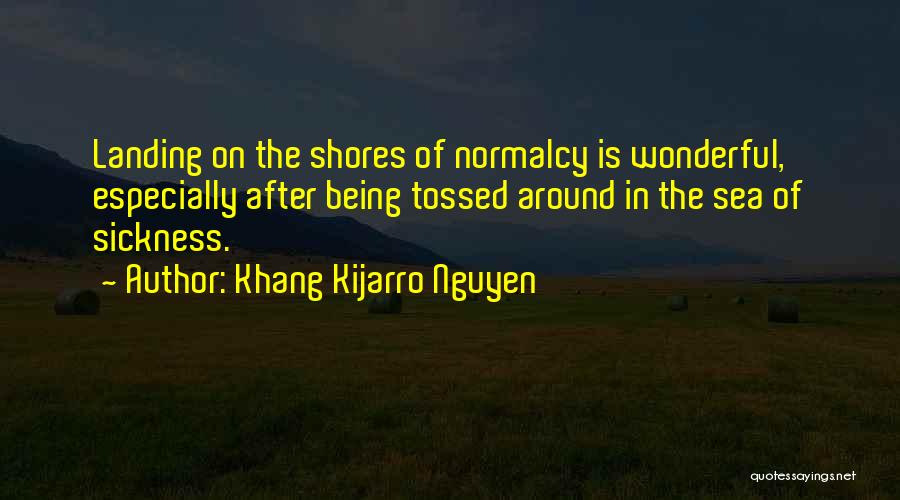 Khang Kijarro Nguyen Quotes: Landing On The Shores Of Normalcy Is Wonderful, Especially After Being Tossed Around In The Sea Of Sickness.