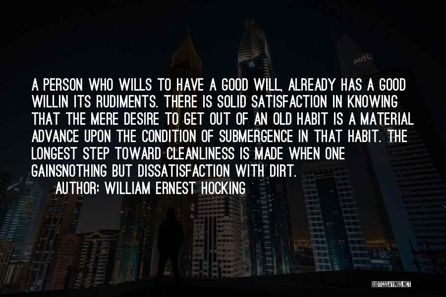 William Ernest Hocking Quotes: A Person Who Wills To Have A Good Will, Already Has A Good Willin Its Rudiments. There Is Solid Satisfaction