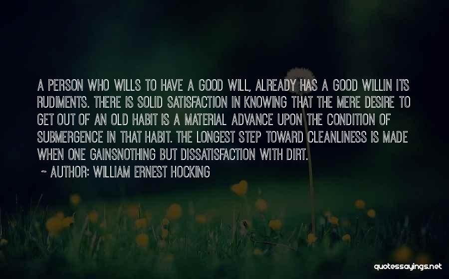 William Ernest Hocking Quotes: A Person Who Wills To Have A Good Will, Already Has A Good Willin Its Rudiments. There Is Solid Satisfaction
