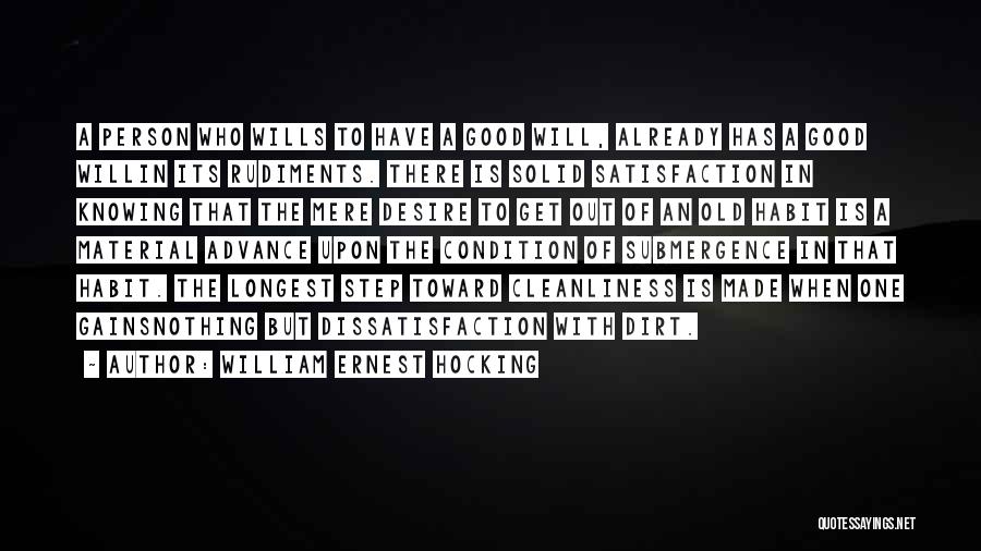 William Ernest Hocking Quotes: A Person Who Wills To Have A Good Will, Already Has A Good Willin Its Rudiments. There Is Solid Satisfaction