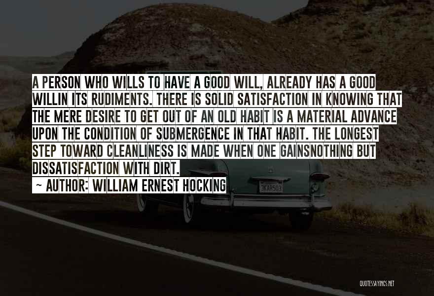 William Ernest Hocking Quotes: A Person Who Wills To Have A Good Will, Already Has A Good Willin Its Rudiments. There Is Solid Satisfaction